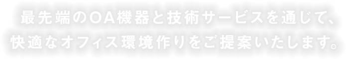 最先端のOA機器と技術サービスを通じて､ 快適なオフィス環境作りをご提案いたします。