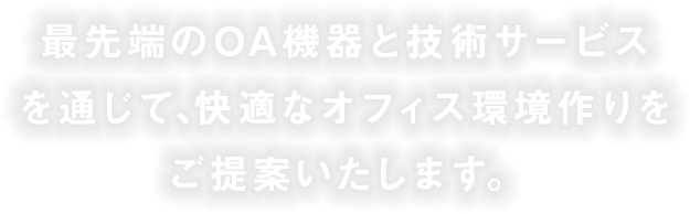 最先端のOA機器と技術サービスを通じて､ 快適なオフィス環境作りをご提案いたします。