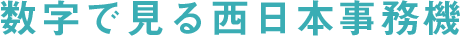 数字で見る西日本事務機